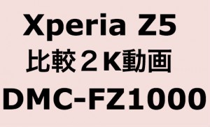 Xperia Z5 vs DMC-FZ1000 ２K動画比較